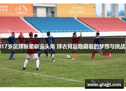 17岁足球新星崭露头角 球衣背后隐藏着的梦想与挑战