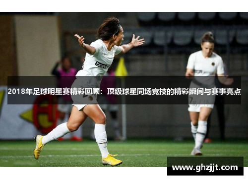2018年足球明星赛精彩回顾：顶级球星同场竞技的精彩瞬间与赛事亮点