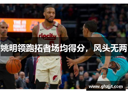 姚明领跑拓者场均得分，风头无两