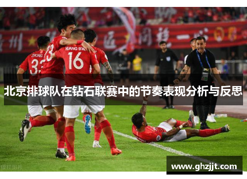 北京排球队在钻石联赛中的节奏表现分析与反思