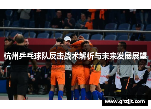 杭州乒乓球队反击战术解析与未来发展展望