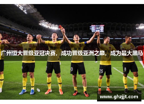 广州恒大晋级亚冠决赛，成功晋级亚洲之巅，成为最大黑马