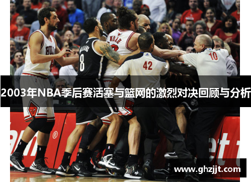 2003年NBA季后赛活塞与篮网的激烈对决回顾与分析