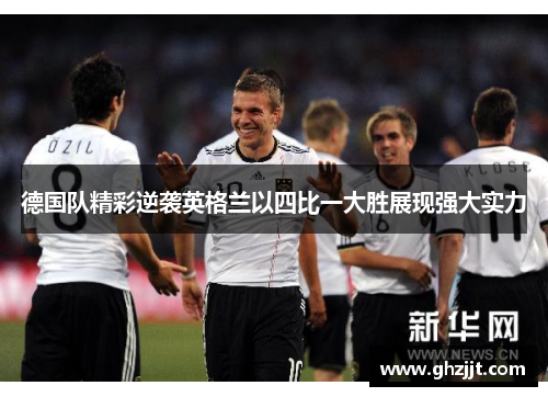 德国队精彩逆袭英格兰以四比一大胜展现强大实力