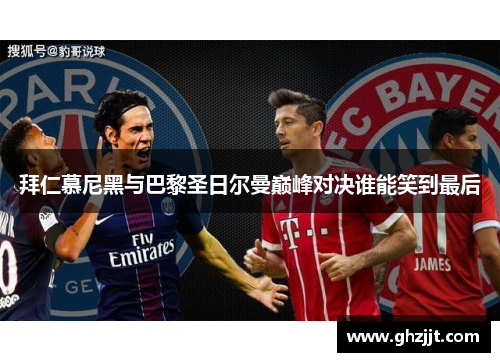 拜仁慕尼黑与巴黎圣日尔曼巅峰对决谁能笑到最后